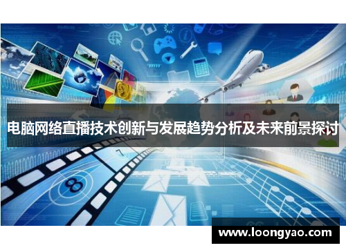 电脑网络直播技术创新与发展趋势分析及未来前景探讨