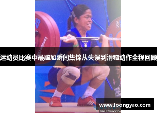 运动员比赛中最尴尬瞬间集锦从失误到滑稽动作全程回顾